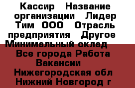 Кассир › Название организации ­ Лидер Тим, ООО › Отрасль предприятия ­ Другое › Минимальный оклад ­ 1 - Все города Работа » Вакансии   . Нижегородская обл.,Нижний Новгород г.